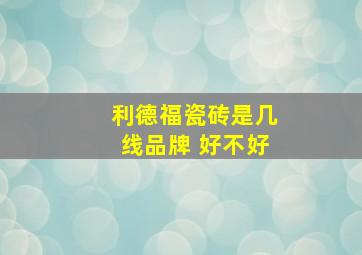 利德福瓷砖是几线品牌 好不好